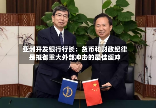 亚洲开发银行行长：货币和财政纪律是抵御重大外部冲击的最佳缓冲