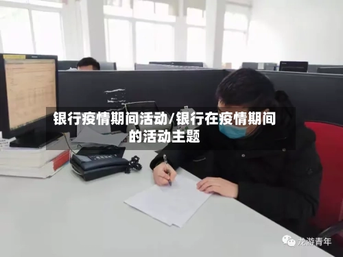 银行疫情期间活动/银行在疫情期间的活动主题-第2张图片