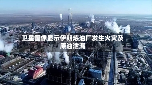 卫星图像显示伊朗炼油厂发生火灾及原油泄漏-第2张图片