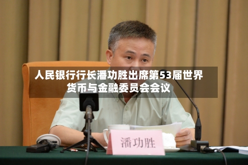 人民银行行长潘功胜出席第53届世界货币与金融委员会会议-第2张图片