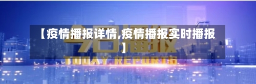 【疫情播报详情,疫情播报实时播报】-第3张图片