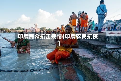印度民众抗击疫情(印度农民抗疫)