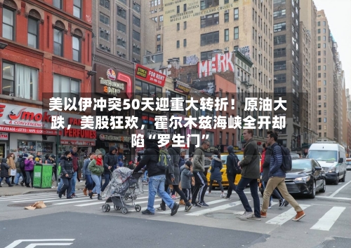 美以伊冲突50天迎重大转折！原油大跌，美股狂欢	，霍尔木兹海峡全开却陷“罗生门	”-第2张图片