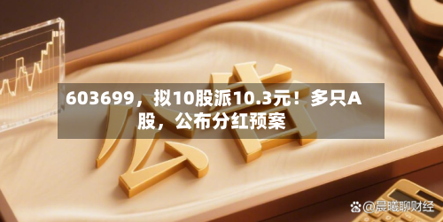 603699	，拟10股派10.3元！多只A股，公布分红预案-第2张图片