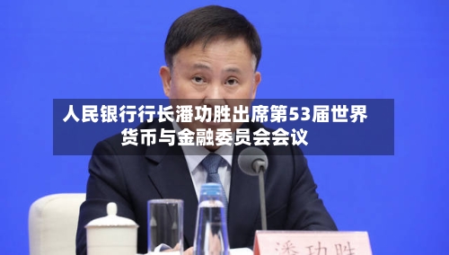 人民银行行长潘功胜出席第53届世界货币与金融委员会会议