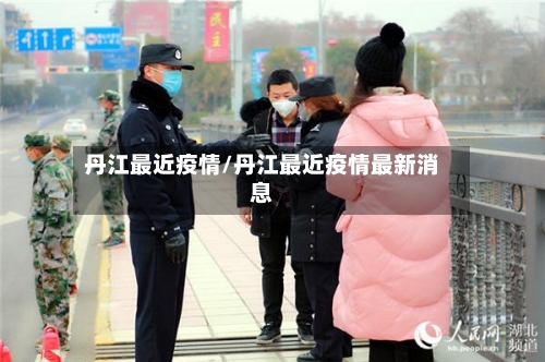 丹江最近疫情/丹江最近疫情最新消息-第2张图片