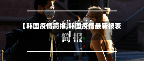 【韩国疫情简报,韩国疫情最新报表】
