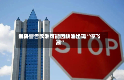 世界航协警告欧洲可能因缺油出现“停飞潮”