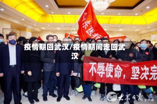 疫情期回武汉/疫情期间走回武汉