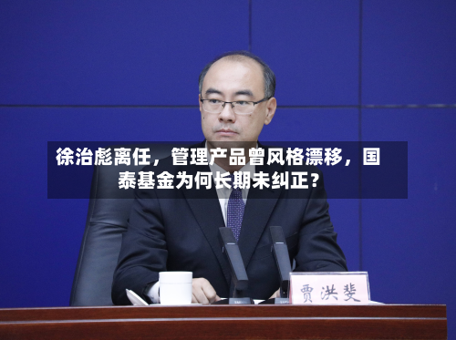 徐治彪离任，管理产品曾风格漂移，国泰基金为何长期未纠正？