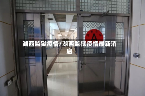 湖西监狱疫情/湖西监狱疫情最新消息-第2张图片