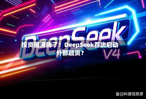 投资圈沸腾了！DeepSeek首次启动外部融资？
