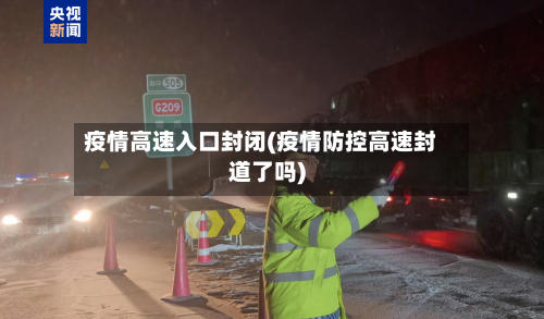 疫情高速入口封闭(疫情防控高速封道了吗)-第2张图片
