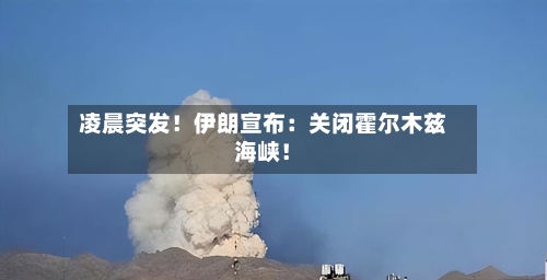 凌晨突发！伊朗宣布：关闭霍尔木兹海峡！