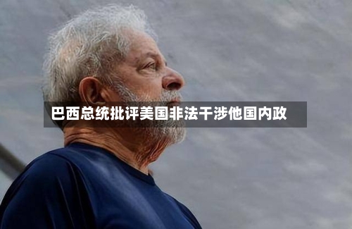 巴西总统批评美国非法干涉他国内政-第3张图片