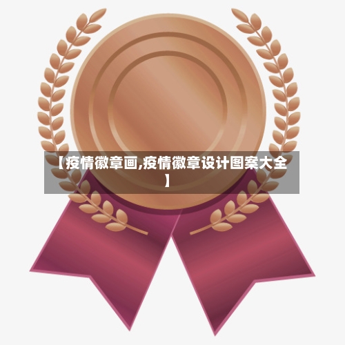 【疫情徽章画,疫情徽章设计图案大全】