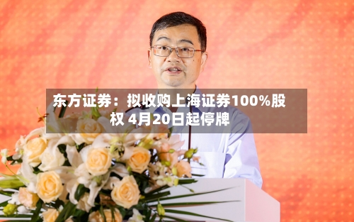 东方证券：拟收购上海证券100%股权 4月20日起停牌-第3张图片