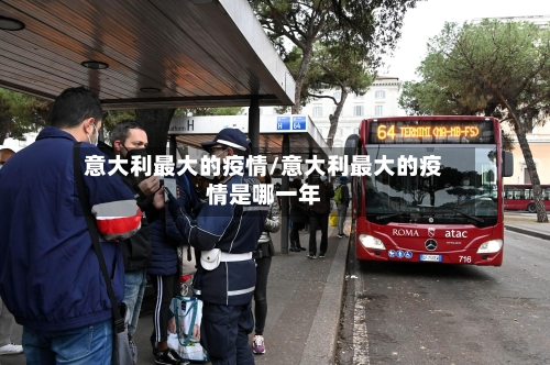 意大利最大的疫情/意大利最大的疫情是哪一年