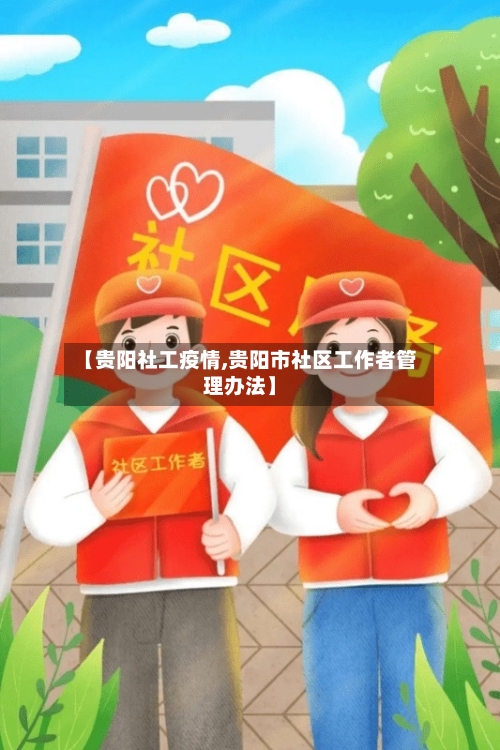 【贵阳社工疫情,贵阳市社区工作者管理办法】
