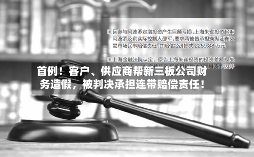 首例！客户、供应商帮新三板公司财务造假，被判决承担连带赔偿责任！-第2张图片