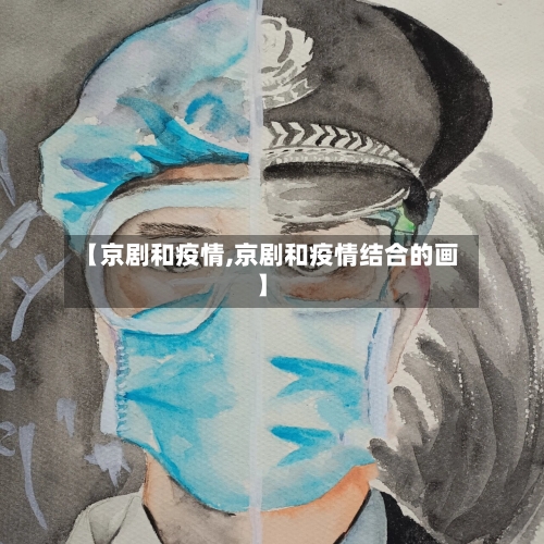 【京剧和疫情,京剧和疫情结合的画】-第2张图片