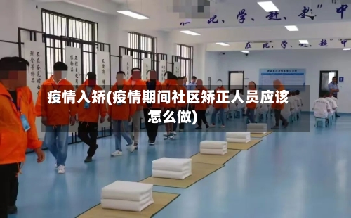 疫情入矫(疫情期间社区矫正人员应该怎么做)-第2张图片