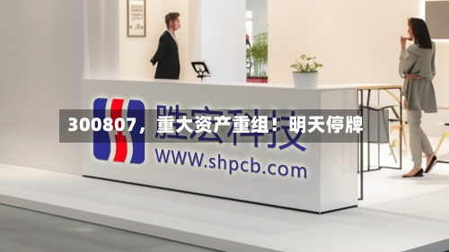 300807，重大资产重组！明天停牌