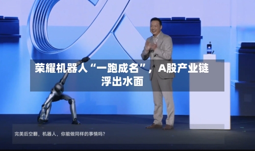 荣耀机器人“一跑成名”，A股产业链浮出水面-第2张图片