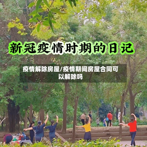 疫情解除房屋/疫情期间房屋合同可以解除吗