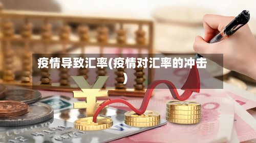 疫情导致汇率(疫情对汇率的冲击)