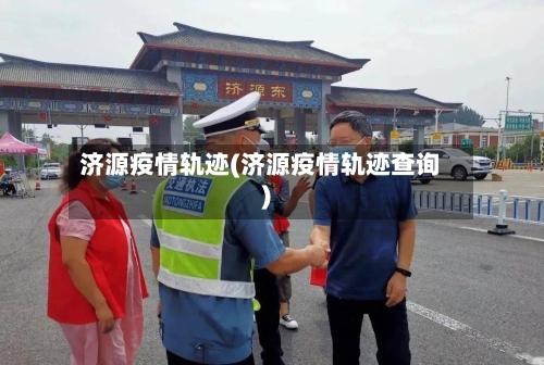 济源疫情轨迹(济源疫情轨迹查询)