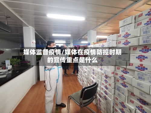 媒体监督疫情/媒体在疫情防控时期的宣传重点是什么