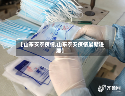 【山东安泰疫情,山东泰安疫情最新进展】-第2张图片
