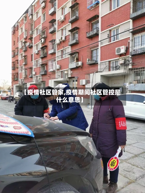 【疫情社区管家,疫情期间社区管控是什么意思】