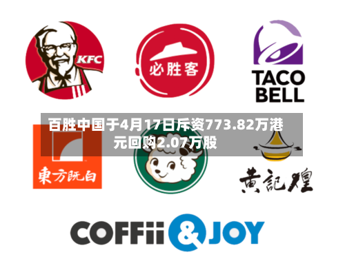 百胜中国于4月17日斥资773.82万港元回购2.07万股-第3张图片
