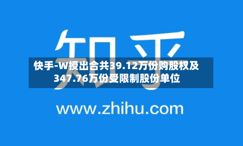 快手-W授出合共39.12万份购股权及347.76万份受限制股份单位