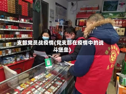 支部党员战疫情(党支部在疫情中的战斗堡垒)