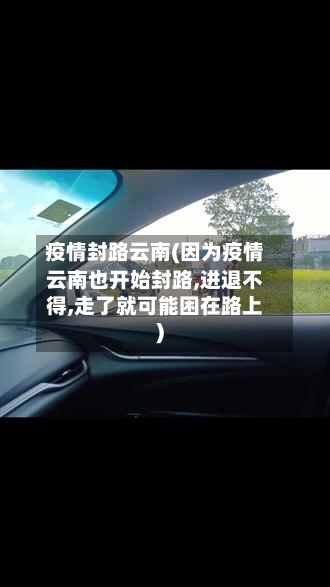 疫情封路云南(因为疫情云南也开始封路,进退不得,走了就可能困在路上)-第2张图片