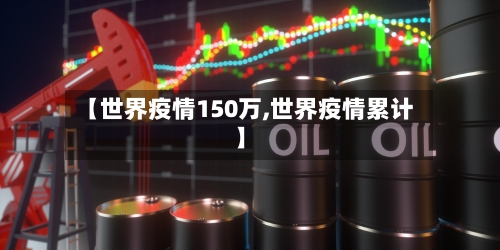 【世界疫情150万,世界疫情累计】-第2张图片