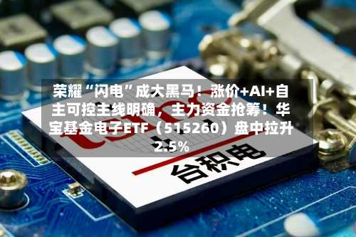荣耀“闪电”成大黑马！涨价+AI+自主可控主线明确，主力资金抢筹！华宝基金电子ETF（515260）盘中拉升2.5%