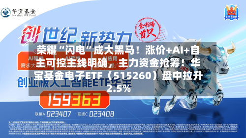 荣耀“闪电	”成大黑马！涨价+AI+自主可控主线明确，主力资金抢筹！华宝基金电子ETF（515260）盘中拉升2.5%-第2张图片
