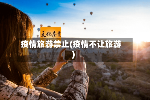 疫情旅游禁止(疫情不让旅游)