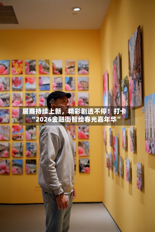 展商持续上新，精彩剧透不停！打卡“2026金融街智绘春光嘉年华	”-第2张图片