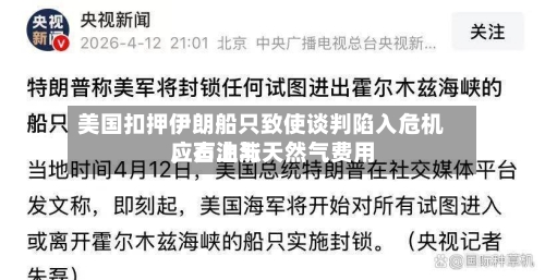 美国扣押伊朗船只致使谈判陷入危机，石油与天然气费用应声上涨