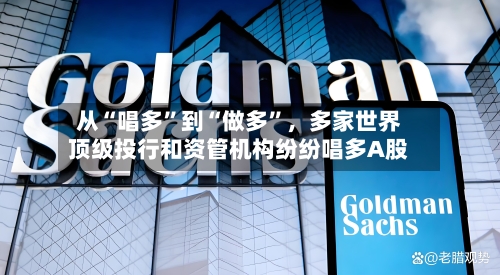从“唱多”到“做多”，多家世界顶级投行和资管机构纷纷唱多A股-第2张图片