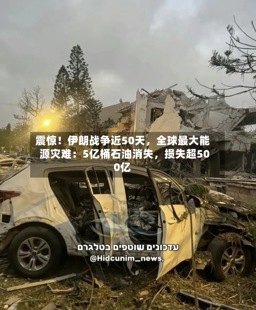 震惊！伊朗战争近50天	，全球最大能源灾难：5亿桶石油消失，损失超500亿-第2张图片