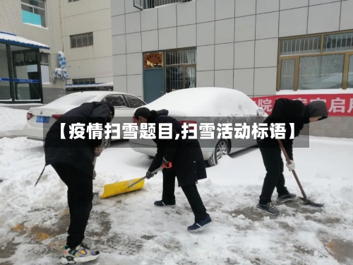 【疫情扫雪题目,扫雪活动标语】-第2张图片
