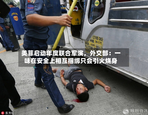 美菲启动年度联合军演	，外交部：一味在安全上相互捆绑只会引火烧身-第2张图片