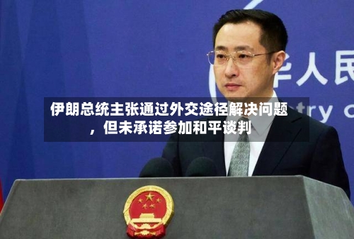 伊朗总统主张通过外交途径解决问题，但未承诺参加和平谈判-第2张图片