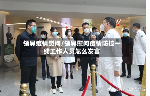 领导疫情慰问/领导慰问疫情防控一线工作人员怎么发言